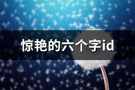 名字有6個字|惊艳的六个字id(精选1034个)